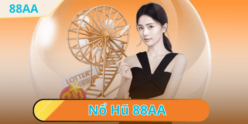 Nổ hũ đổi thưởng tại nhà cái 88AA - Trải nghiệm thú vị và lợi nhuận không tưởng